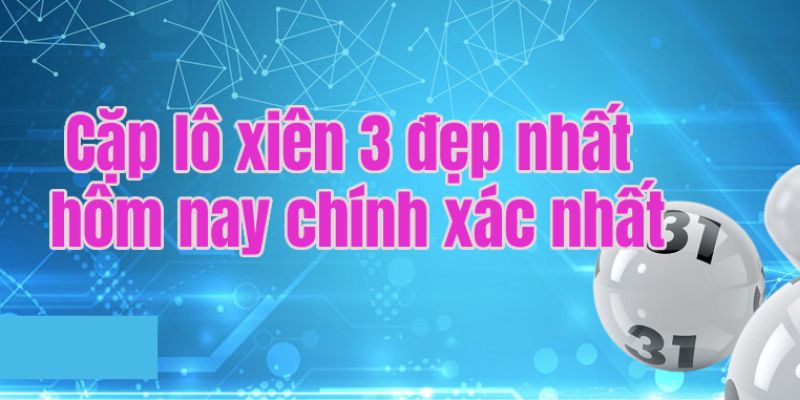 Tìm cặp xiên 3 đẹp nhất hôm nay vào thứ 2 và thứ 7 